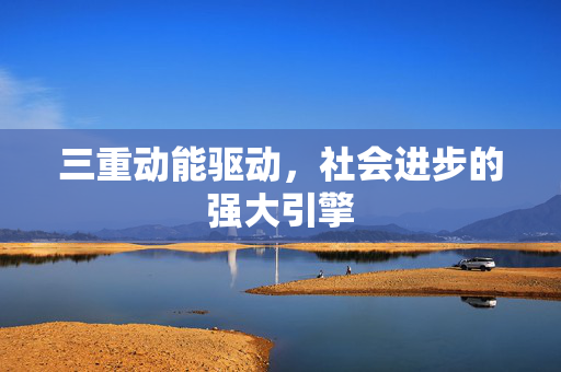 三重动能驱动，社会进步的强大引擎
