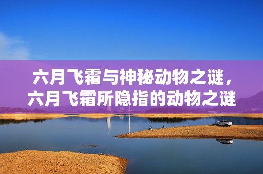 六月飞霜与神秘动物之谜，六月飞霜所隐指的动物之谜