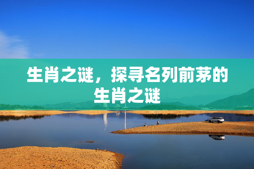 生肖之谜，探寻名列前茅的生肖之谜