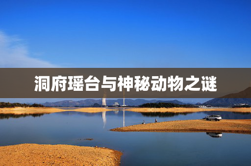 洞府瑶台与神秘动物之谜