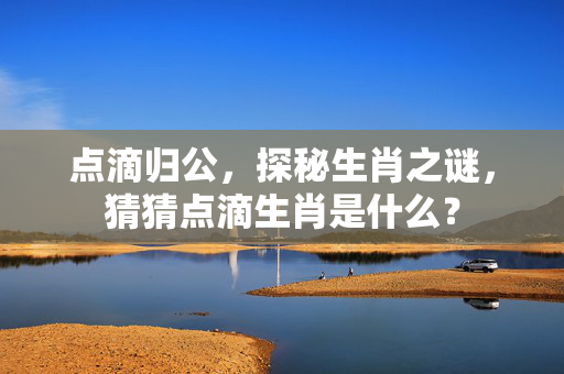 点滴归公，探秘生肖之谜，猜猜点滴生肖是什么？