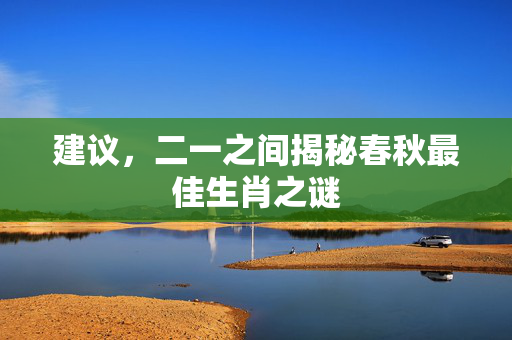 建议，二一之间揭秘春秋最佳生肖之谜