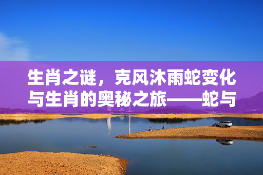 生肖之谜，克风沐雨蛇变化与生肖的奥秘之旅——蛇与生肖的奇妙关系