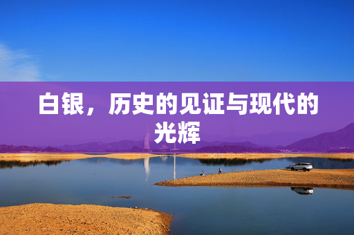 白银，历史的见证与现代的光辉