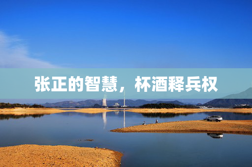 张正的智慧，杯酒释兵权