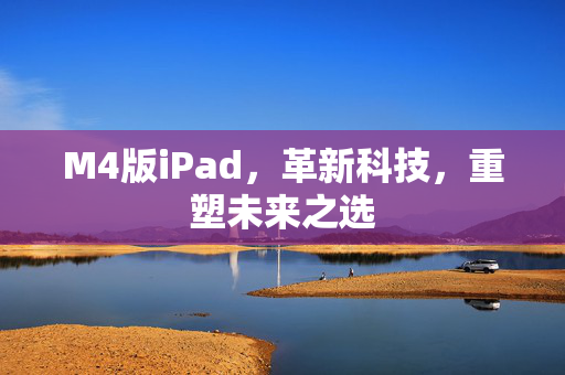 M4版iPad，革新科技，重塑未来之选