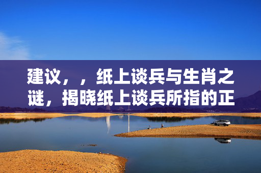 建议，，纸上谈兵与生肖之谜，揭晓纸上谈兵所指的正确生肖