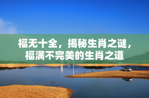 福无十全，揭秘生肖之谜，福满不完美的生肖之道