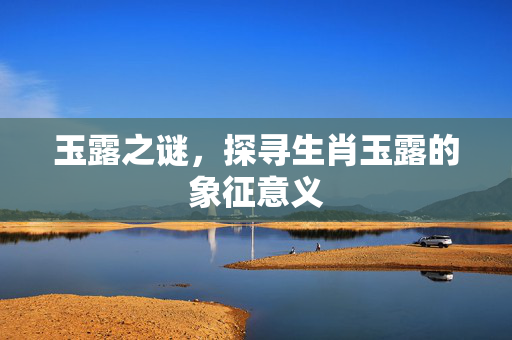 玉露之谜，探寻生肖玉露的象征意义