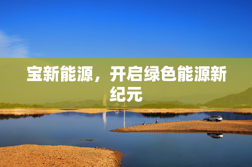 宝新能源，开启绿色能源新纪元