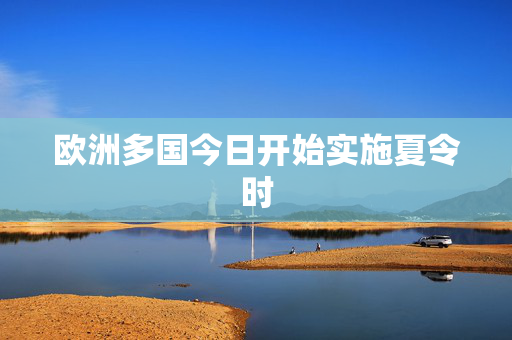 欧洲多国今日开始实施夏令时