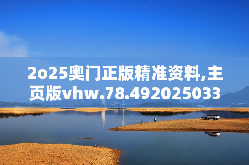 2o25奥门正版精准资料,主页版vhw.78.4920250330更新