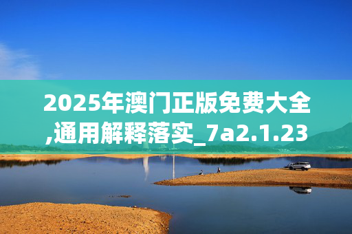 2025年澳门正版免费大全,通用解释落实_7a2.1.23