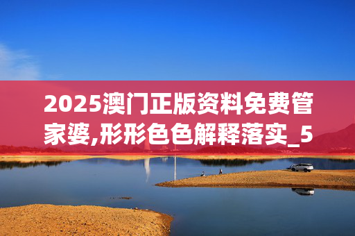 2025澳门正版资料免费管家婆,形形色色解释落实_569.54.9720250330更新