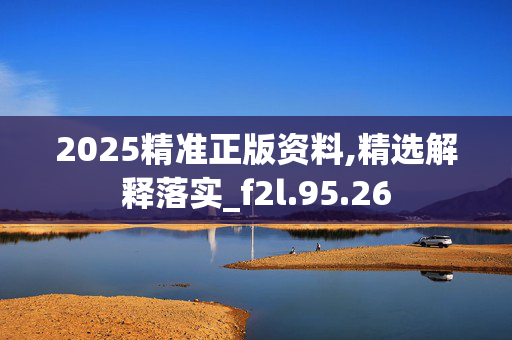2025精准正版资料,精选解释落实_f2l.95.26