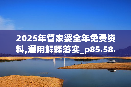 2025年管家婆全年免费资料,通用解释落实_p85.58.5120250330更新