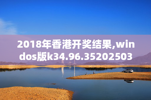 2018年香港开奖结果,windos版k34.96.3520250330更新
