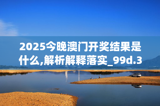 2025今晚澳门开奖结果是什么,解析解释落实_99d.31.83