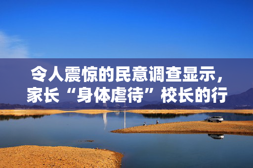 令人震惊的民意调查显示，家长“身体虐待”校长的行为激增