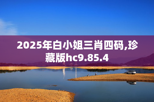 2025年白小姐三肖四码,珍藏版hc9.85.4