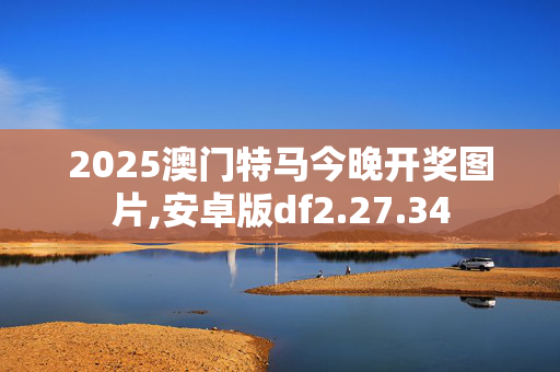2025澳门特马今晚开奖图片,安卓版df2.27.34