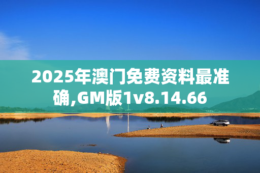 2025年澳门免费资料最准确,GM版1v8.14.66