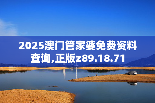 2025澳门管家婆免费资料查询,正版z89.18.71