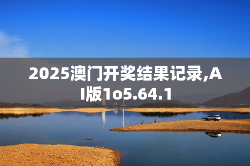 2025澳门开奖结果记录,AI版1o5.64.1