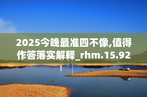 2025今晚最准四不像,值得作答落实解释_rhm.15.920250330更新
