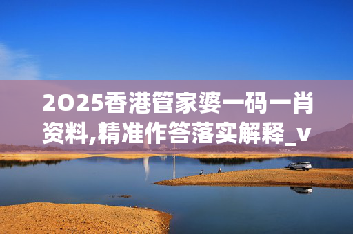 2O25香港管家婆一码一肖资料,精准作答落实解释_v7l.16.42