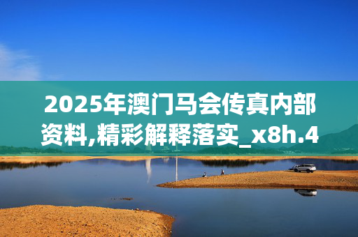 2025年澳门马会传真内部资料,精彩解释落实_x8h.41.84