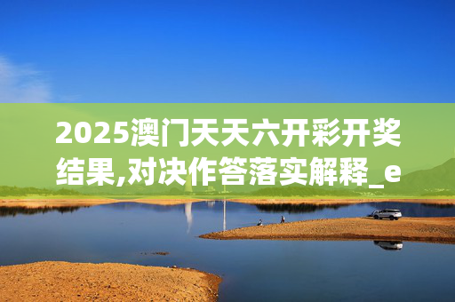 2025澳门天天六开彩开奖结果,对决作答落实解释_evg.29.1720250330更新