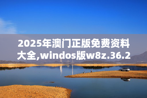 2025年澳门正版免费资料大全,windos版w8z.36.2420250330更新