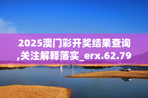 2025澳门彩开奖结果查询,关注解释落实_erx.62.7920250330更新