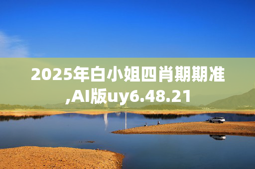 2025年白小姐四肖期期准,AI版uy6.48.21