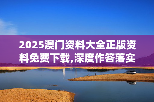 2025澳门资料大全正版资料免费下载,深度作答落实解释_81o.55.7820250330更新