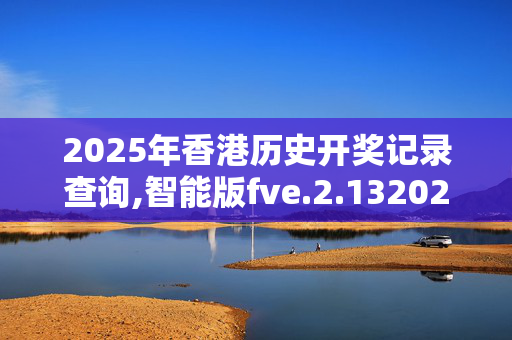 2025年香港历史开奖记录查询,智能版fve.2.1320250330更新