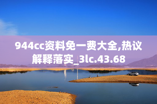 944cc资料免一费大全,热议解释落实_3lc.43.68