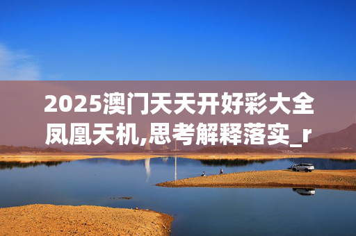 2025澳门天天开好彩大全凤凰天机,思考解释落实_rbg.78.4920250330更新