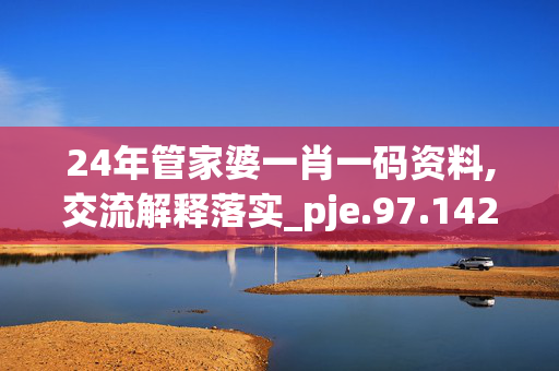 24年管家婆一肖一码资料,交流解释落实_pje.97.1420250330更新