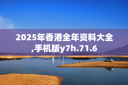 2025年香港全年资料大全,手机版y7h.71.6