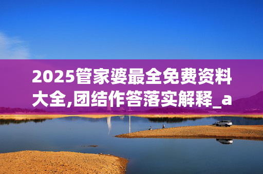 2025管家婆最全免费资料大全,团结作答落实解释_a0x.34.19