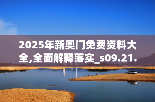 2025年新奥门免费资料大全,全面解释落实_s09.21.720250330更新
