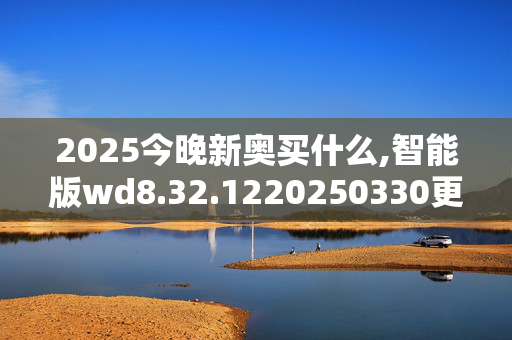 2025今晚新奥买什么,智能版wd8.32.1220250330更新