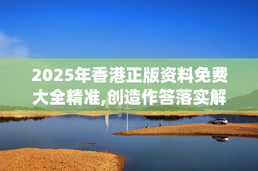 2025年香港正版资料免费大全精准,创造作答落实解释_1zk.35.3720250330更新