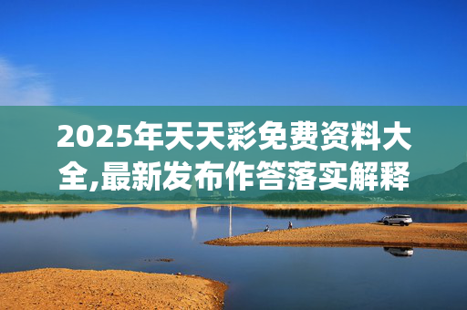 2025年天天彩免费资料大全,最新发布作答落实解释_t0g.93.2920250330更新