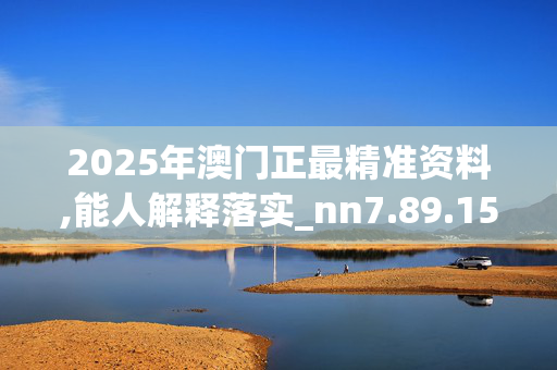 2025年澳门正最精准资料,能人解释落实_nn7.89.15
