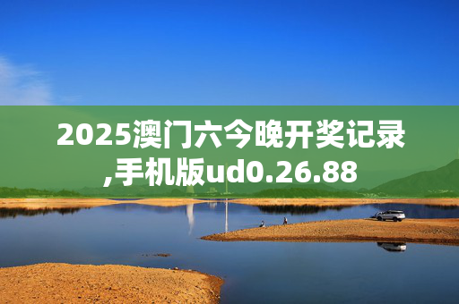 2025澳门六今晚开奖记录,手机版ud0.26.88