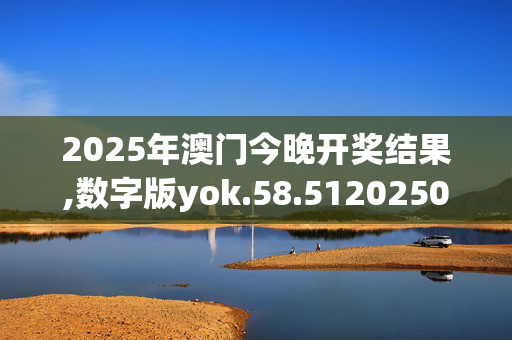2025年澳门今晚开奖结果,数字版yok.58.5120250330更新