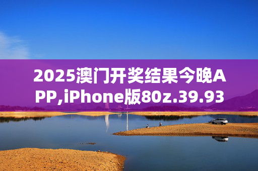 2025澳门开奖结果今晚APP,iPhone版80z.39.93
